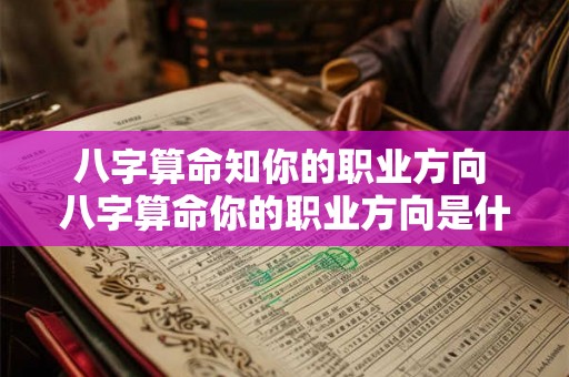 八字算命知你的职业方向 八字算命你的职业方向是什么
