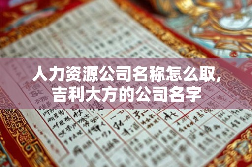 人力资源公司名称怎么取,吉利大方的公司名字