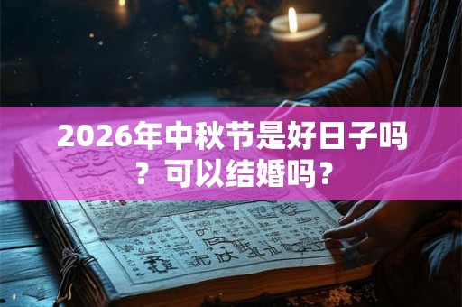 2026年中秋节是好日子吗？可以结婚吗？