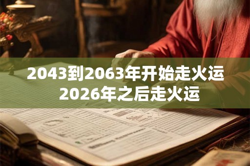 2043到2063年开始走火运  2026年之后走火运
