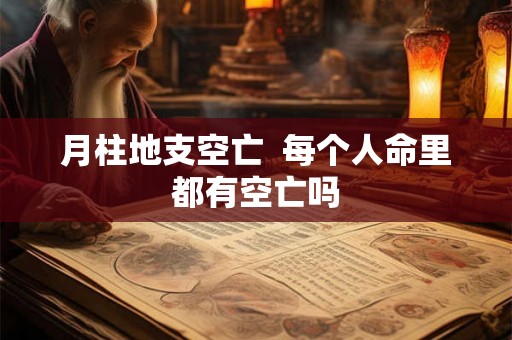 月柱地支空亡  每个人命里都有空亡吗