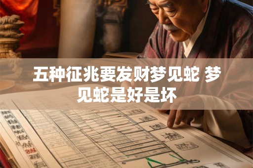 五种征兆要发财梦见蛇 梦见蛇是好是坏 五种征兆要发财梦见蛇 梦见蛇是好是坏