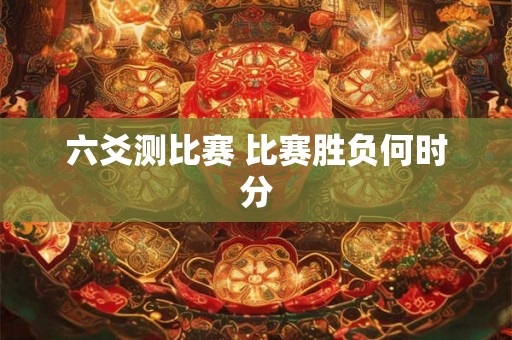 六爻测比赛 比赛胜负何时分