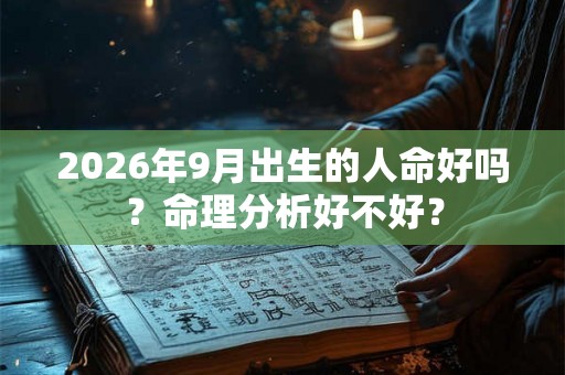 2026年9月出生的人命好吗？命理分析好不好？