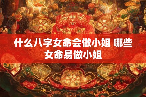 什么八字女命会做小姐 哪些女命易做小姐