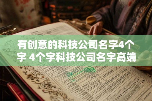 有创意的科技公司名字4个字 4个字科技公司名字高端