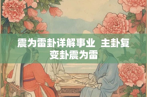 震为雷卦详解事业  主卦复变卦震为雷