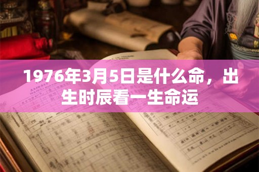 1976年3月5日是什么命，出生时辰看一生命运