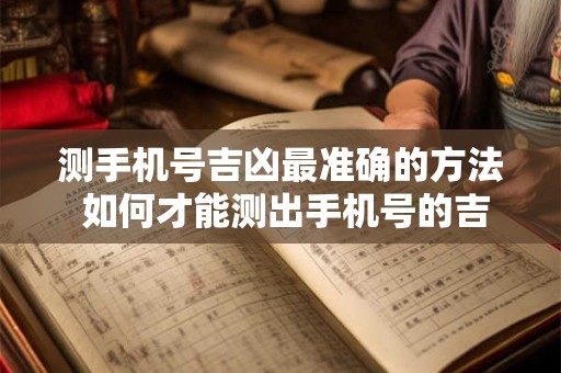 测手机号吉凶最准确的方法 如何才能测出手机号的吉凶最准确 测手机号吉凶最准确的方法 如何才能测出手机号的吉凶最准确