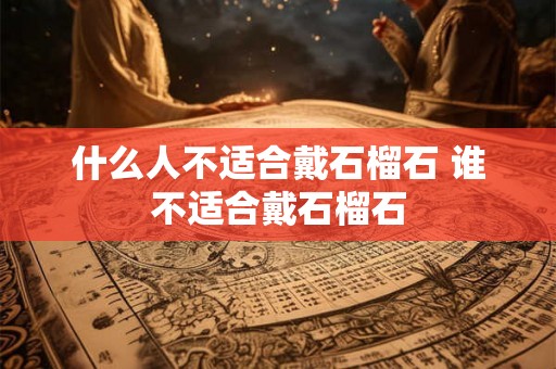 什么人不适合戴石榴石 谁不适合戴石榴石