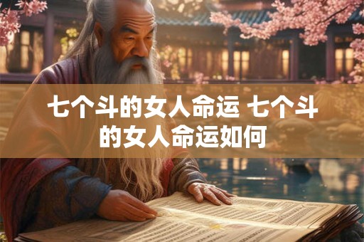 七个斗的女人命运 七个斗的女人命运如何 七个斗的女人命运 七个斗的女人命运如何