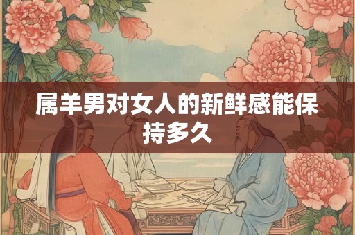 属羊男对女人的新鲜感能保持多久