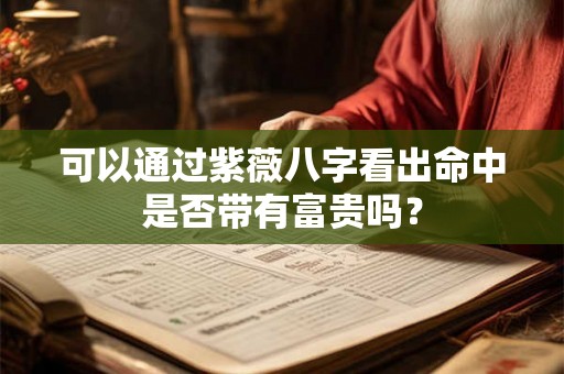 可以通过紫薇八字看出命中是否带有富贵吗？