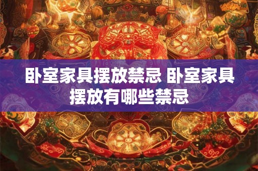 卧室家具摆放禁忌 卧室家具摆放有哪些禁忌