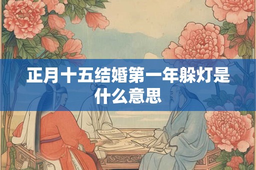 正月十五结婚第一年躲灯是什么意思