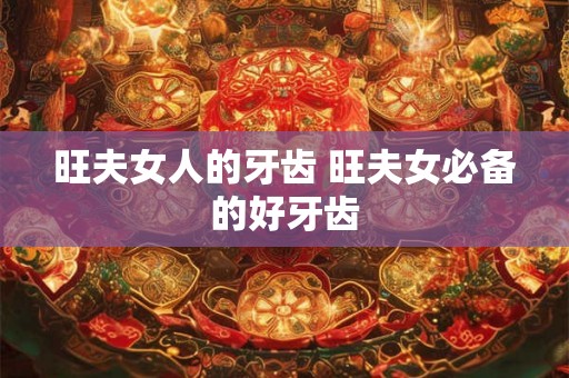 旺夫女人的牙齿 旺夫女必备的好牙齿