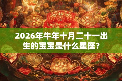 2026年牛年十月二十一出生的宝宝是什么星座? 2026年牛年十月二十一出生的宝宝是什么星座?