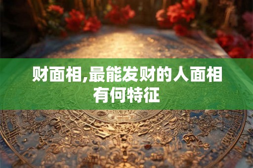 财面相,最能发财的人面相有何特征