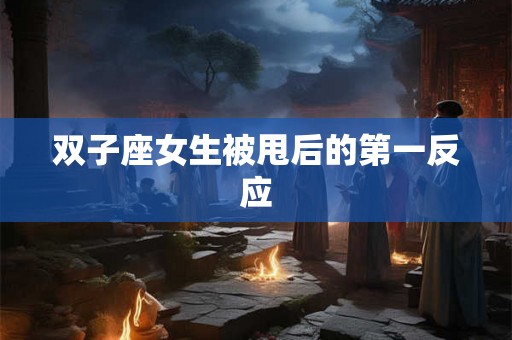 双子座女生被甩后的第一反应