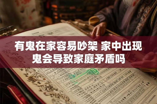 有鬼在家容易吵架 家中出现鬼会导致家庭矛盾吗 有鬼在家容易吵架 家中出现鬼会导致家庭矛盾吗