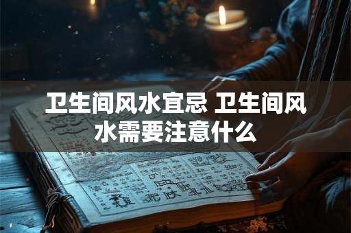 卫生间风水宜忌 卫生间风水需要注意什么
