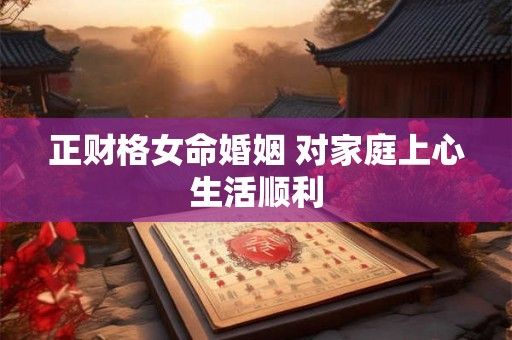 正财格女命婚姻 对家庭上心生活顺利