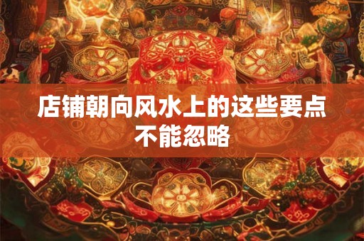 店铺朝向风水上的这些要点不能忽略