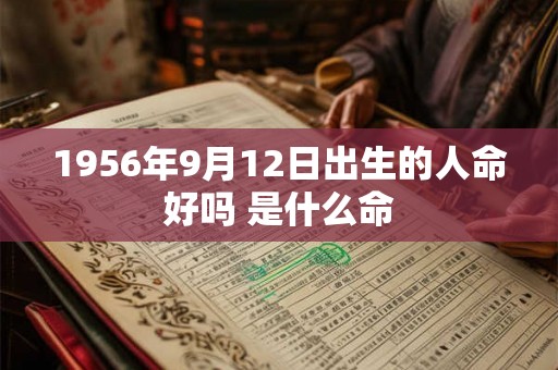 1956年9月12日出生的人命好吗 是什么命