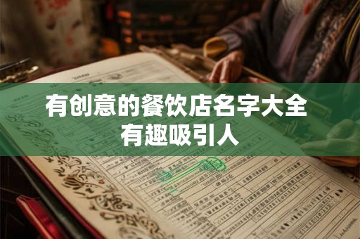 有创意的餐饮店名字大全 有趣吸引人 有创意的餐饮店名字大全 有趣吸引人