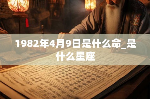 1982年4月9日是什么命_是什么星座