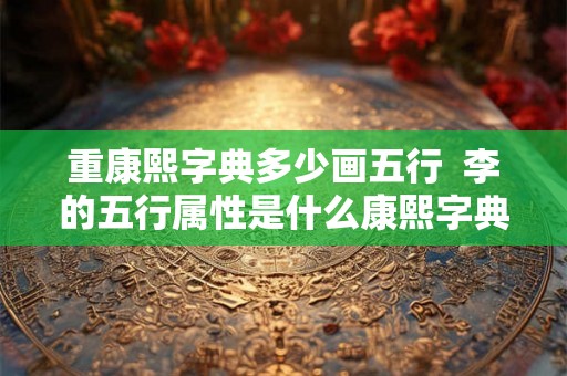 重康熙字典多少画五行  李的五行属性是什么康熙字典