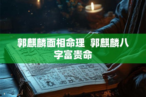 郭麒麟面相命理  郭麒麟八字富贵命