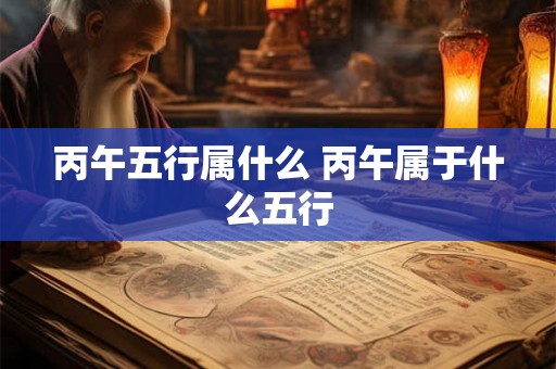 丙午五行属什么 丙午属于什么五行