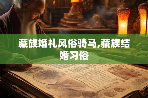 藏族婚礼风俗骑马,藏族结婚习俗