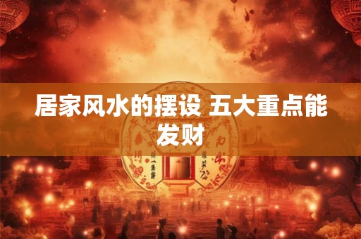 居家风水的摆设 五大重点能发财