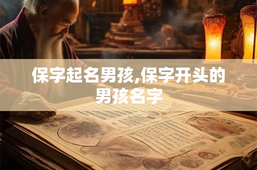 保字起名男孩,保字开头的男孩名字 保字起名男孩,保字开头的男孩名字