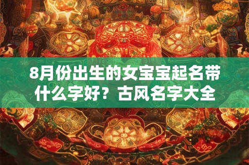 8月份出生的女宝宝起名带什么字好？古风名字大全