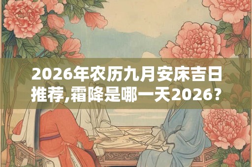 2026年农历九月安床吉日推荐,霜降是哪一天2026? 2026年农历九月安床吉日推荐,霜降是哪一天2026?