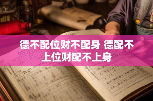 德不配位财不配身 德配不上位财配不上身
