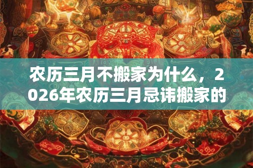 农历三月不搬家为什么，2026年农历三月忌讳搬家的日子