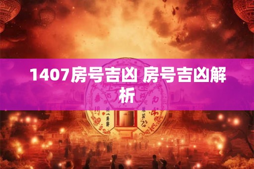 1407房号吉凶 房号吉凶解析 1407房号吉凶 房号吉凶解析