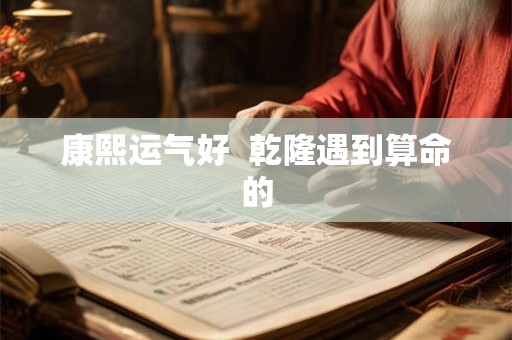 康熙运气好  乾隆遇到算命的