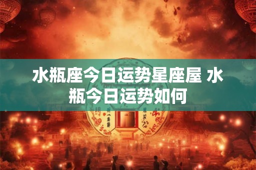 水瓶座今日运势星座屋 水瓶今日运势如何