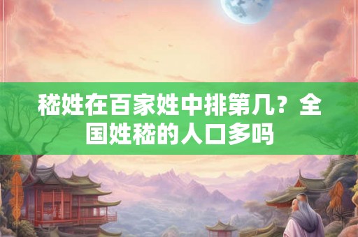 嵇姓在百家姓中排第几?全国姓嵇的人口多吗 嵇姓在百家姓中排第几?全国姓嵇的人口多吗