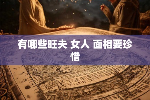 有哪些旺夫 女人 面相要珍惜