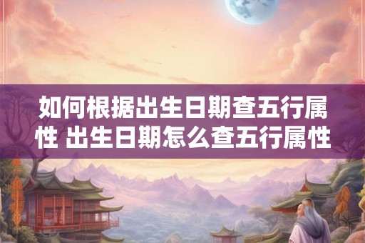 如何根据出生日期查五行属性 出生日期怎么查五行属性