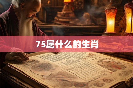 75属什么的生肖