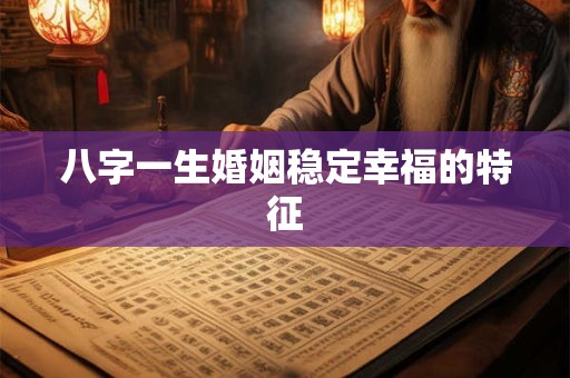 八字一生婚姻稳定幸福的特征