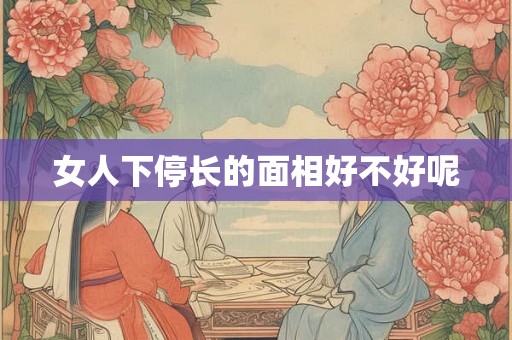 女人下停长的面相好不好呢