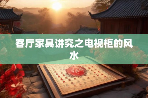 客厅家具讲究之电视柜的风水